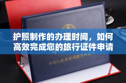 册亨护照制作的办理时间，如何高效完成您的旅行证件申请