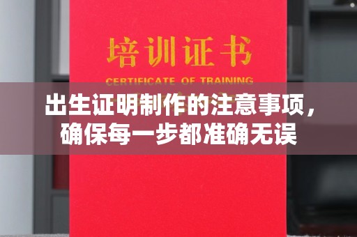 凤泉出生证明制作的注意事项，确保每一步都准确无误