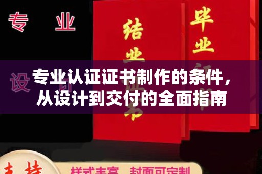 井陉矿区专业认证证书制作的条件，从设计到交付的全面指南