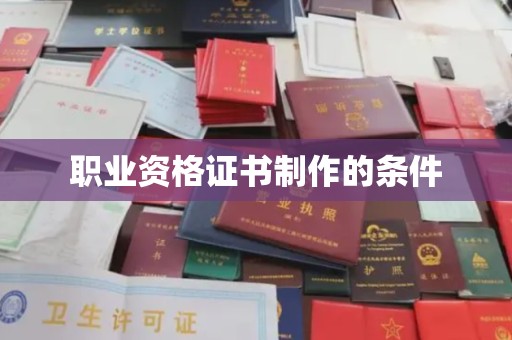 仁怀职业资格证书制作的条件